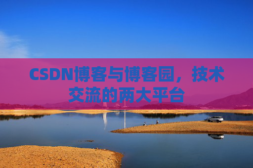 CSDN博客与博客园,技术交流的两大平台 CSDN博客与博客园,技术交流的两大平台
